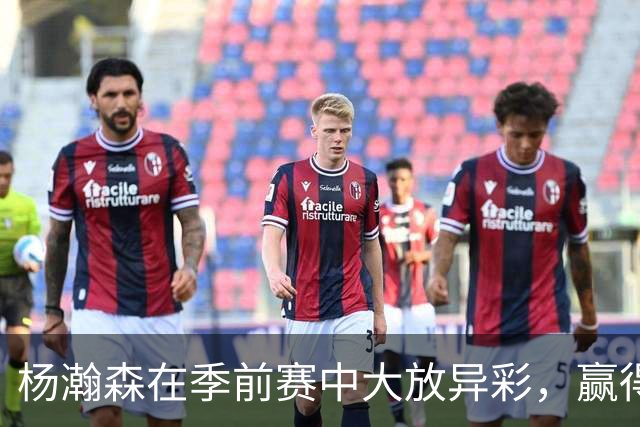 杨瀚森在季前赛中大放异彩，赢得教练与媒体认可